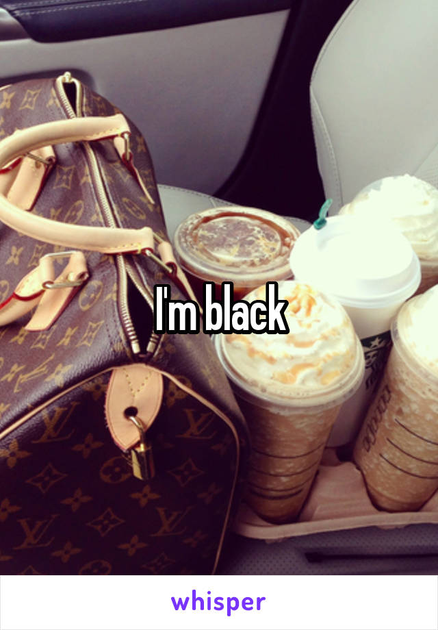 I'm black