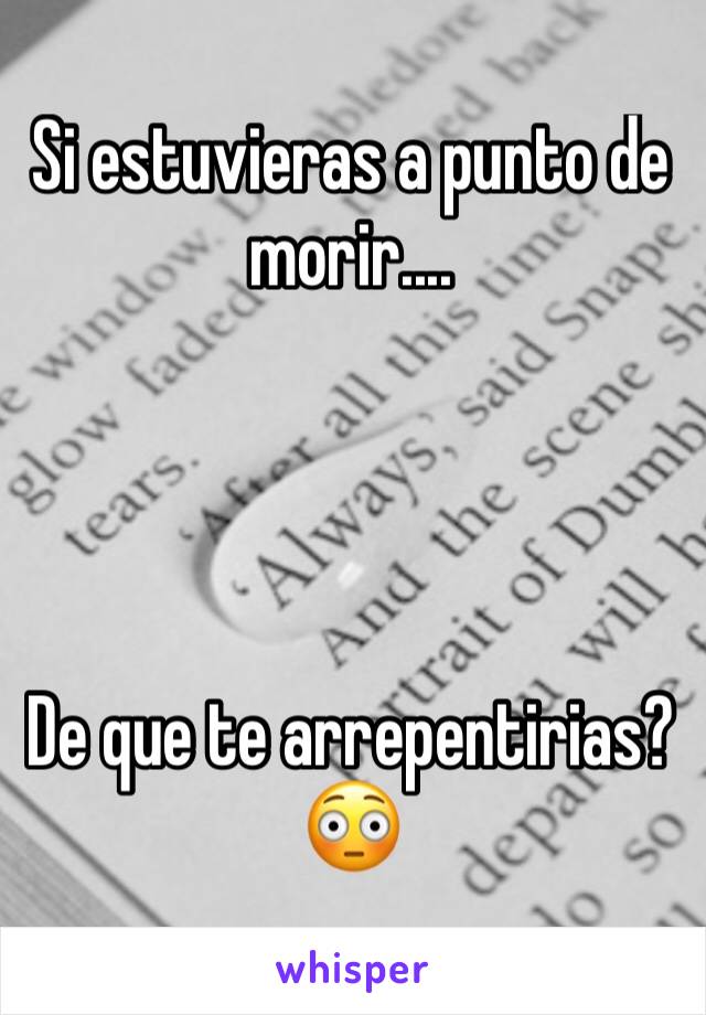 Si estuvieras a punto de morir....




De que te arrepentirias?
😳