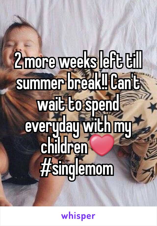 2 more weeks left till summer break!! Can't wait to spend everyday with my children❤ #singlemom 