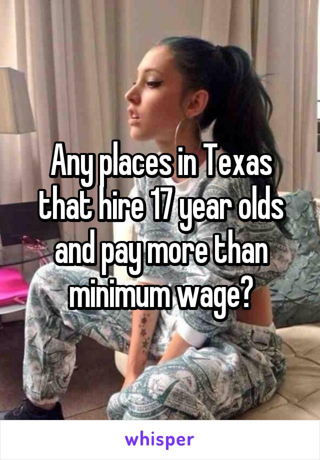 Any places in Texas that hire 17 year olds and pay more than minimum wage?