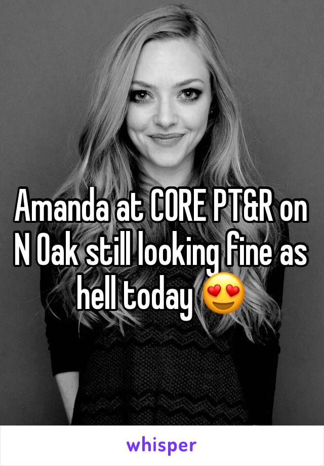 Amanda at CORE PT&R on N Oak still looking fine as hell today 😍