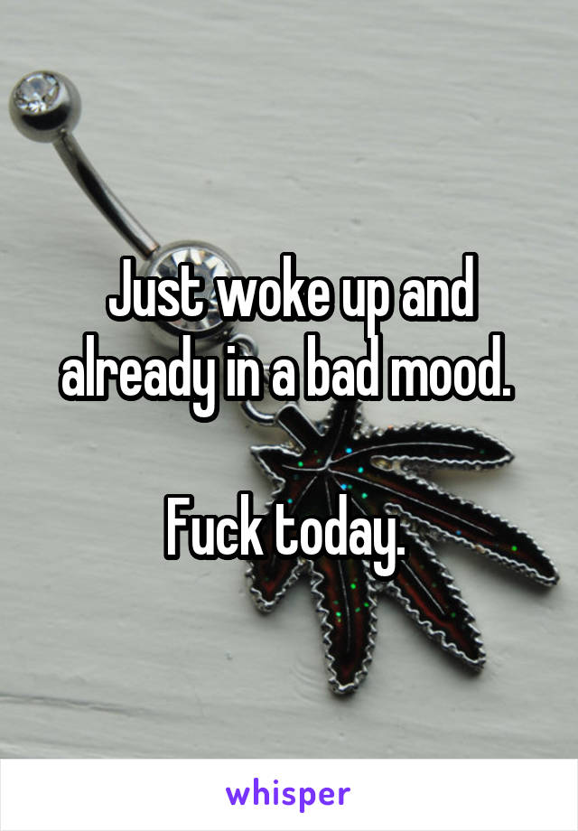 Just woke up and already in a bad mood. 

Fuck today. 