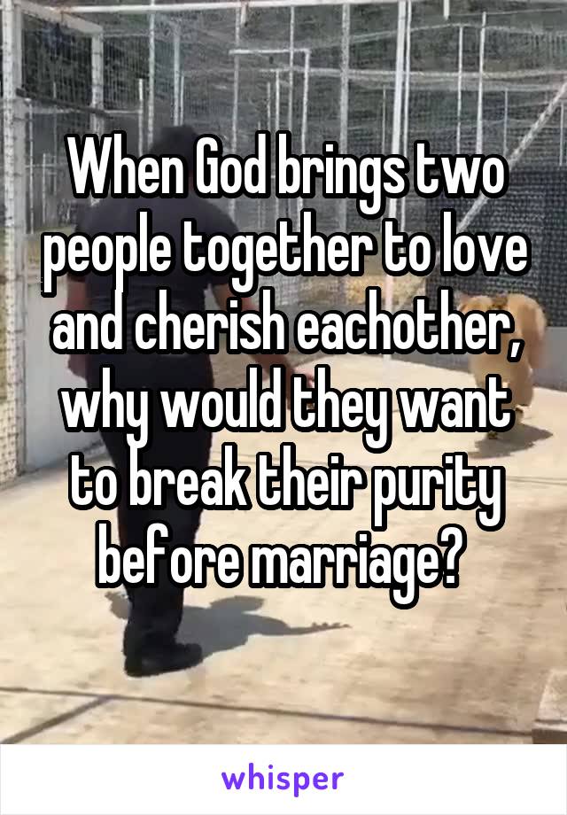 When God brings two people together to love and cherish eachother, why would they want to break their purity before marriage? 
