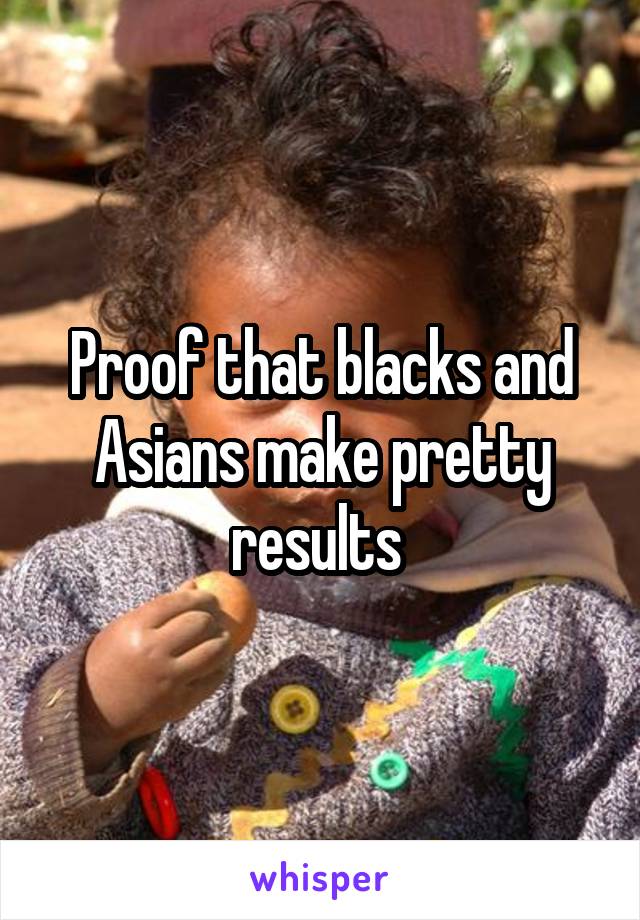 Proof that blacks and Asians make pretty results 