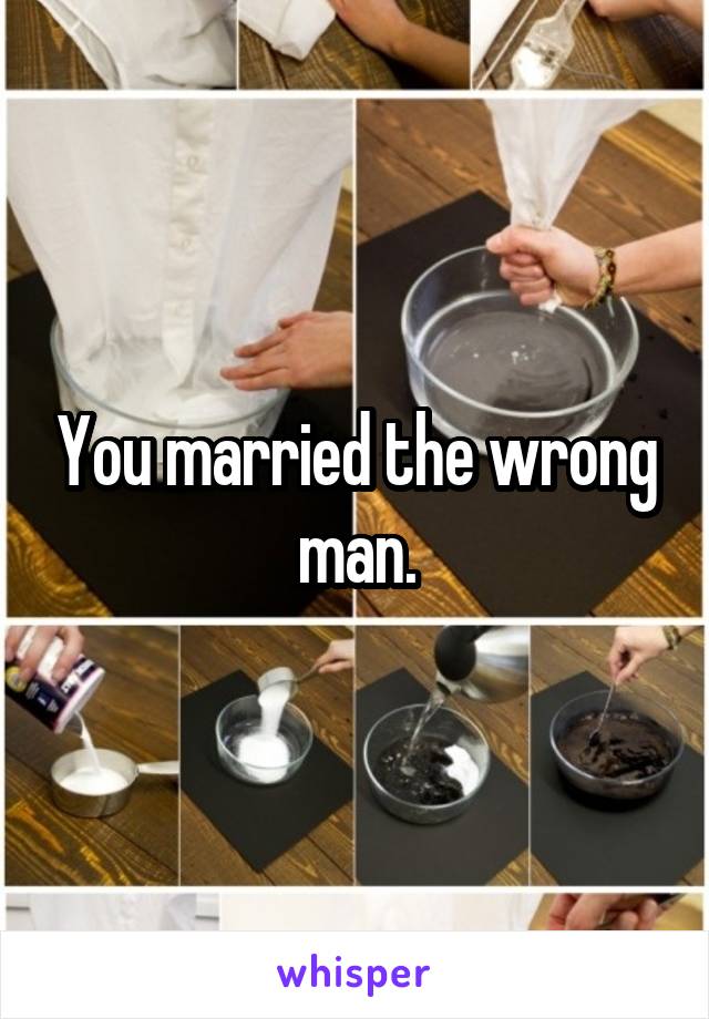 You married the wrong man.