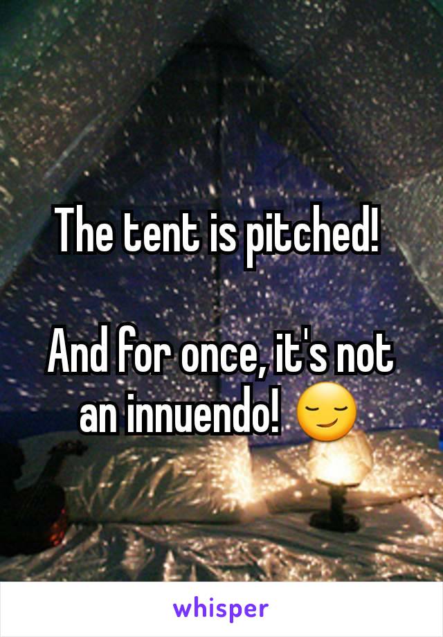 The tent is pitched! 

And for once, it's not an innuendo! 😏