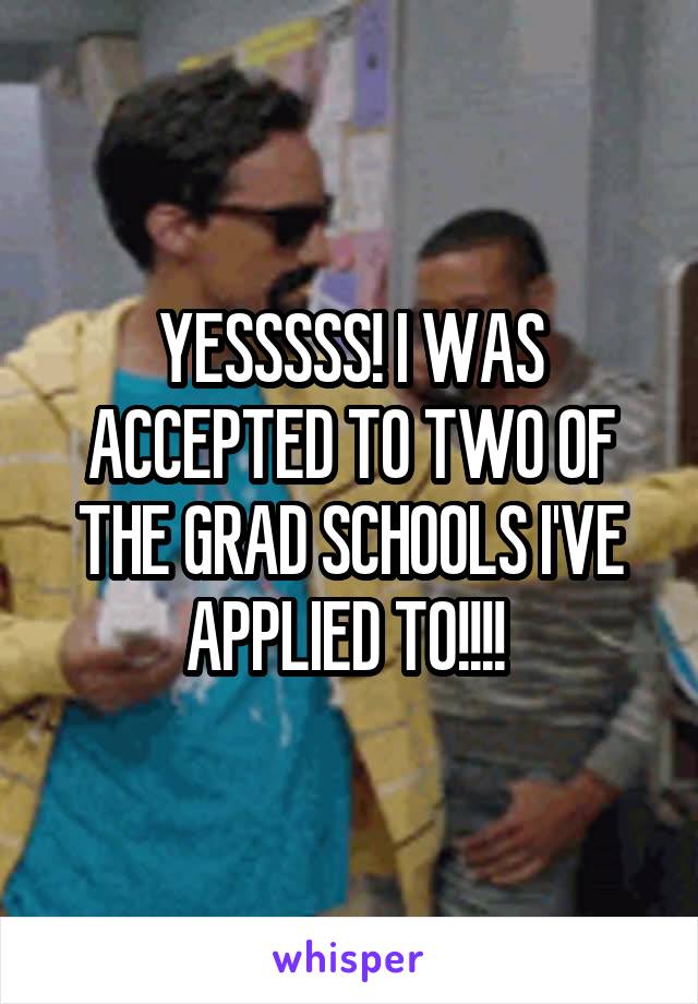 YESSSSS! I WAS ACCEPTED TO TWO OF THE GRAD SCHOOLS I'VE APPLIED TO!!!! 