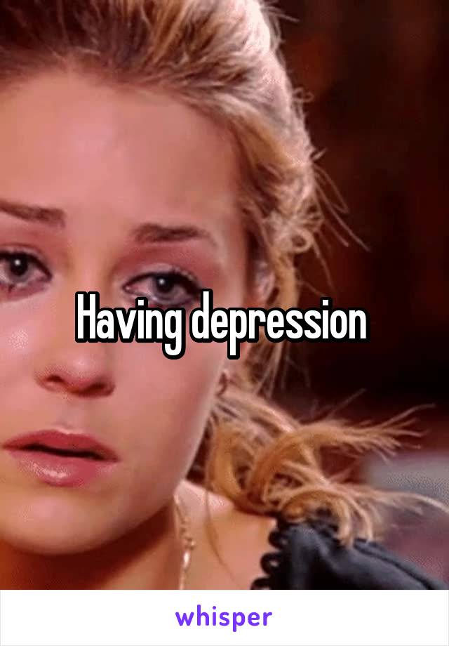 Having depression 