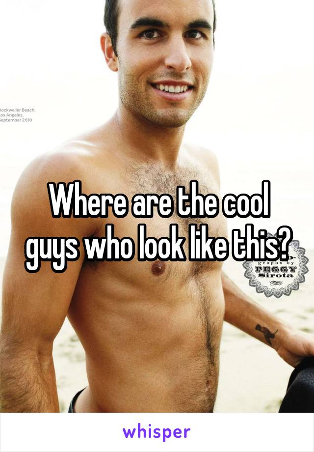 Where are the cool guys who look like this?