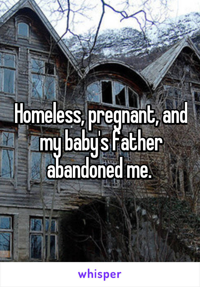 Homeless, pregnant, and my baby's father abandoned me. 