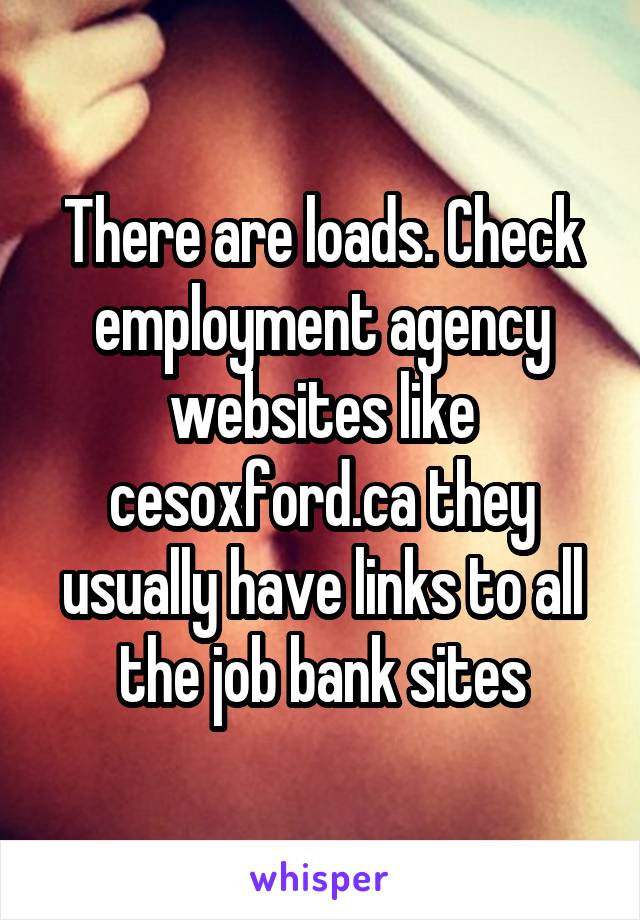 There are loads. Check employment agency websites like cesoxford.ca they usually have links to all the job bank sites