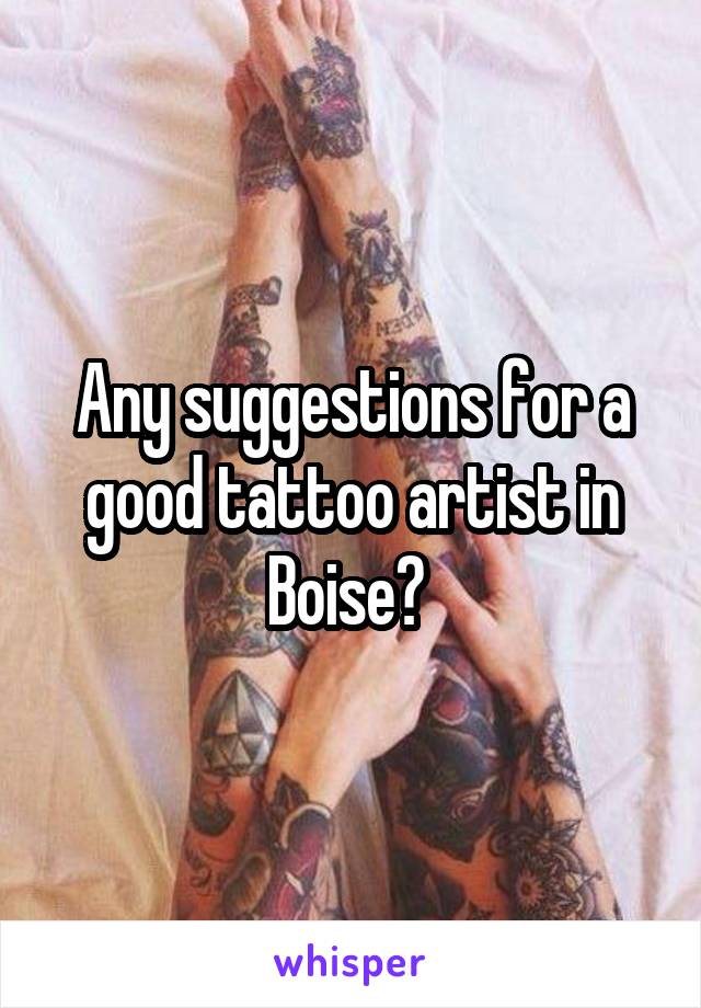 Any suggestions for a good tattoo artist in Boise? 