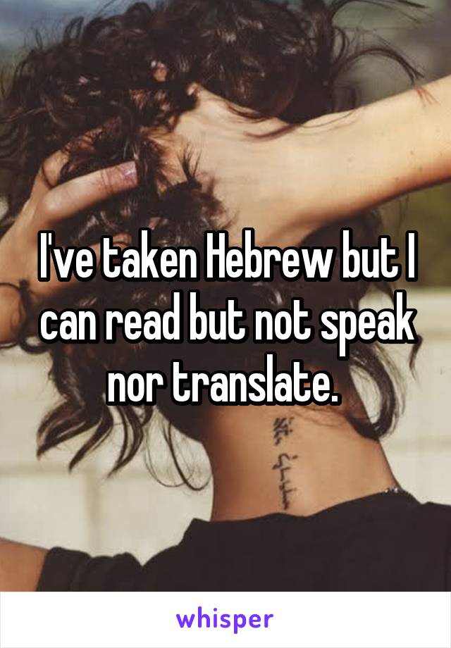 I've taken Hebrew but I can read but not speak nor translate. 