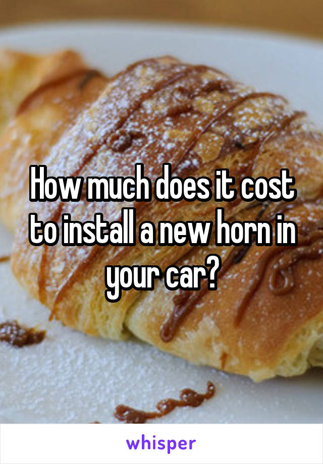 How much does it cost to install a new horn in your car?