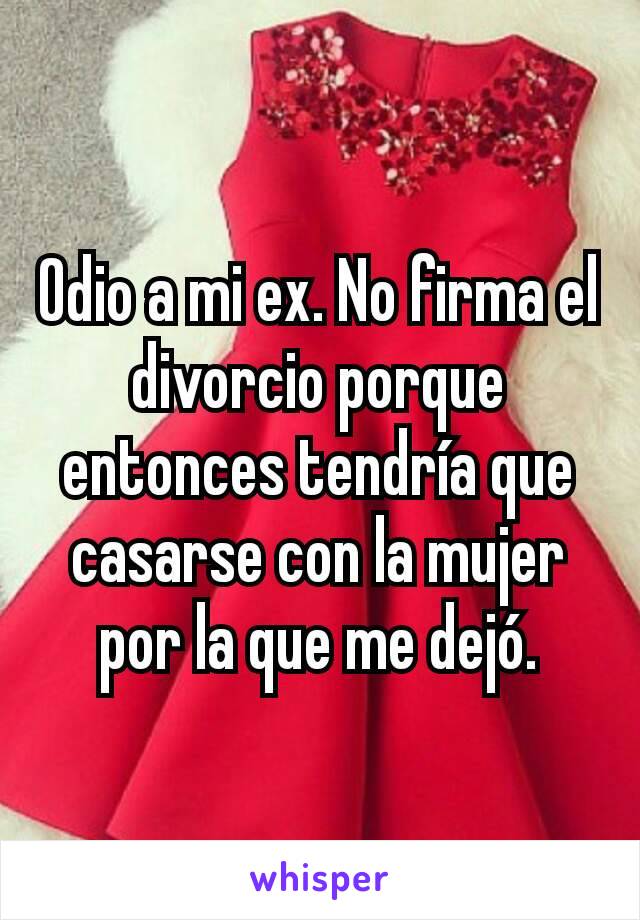 Odio a mi ex. No firma el divorcio porque entonces tendría que casarse con la mujer por la que me dejó.