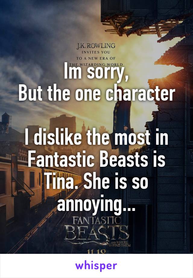 Im sorry,
But the one character 
I dislike the most in Fantastic Beasts is Tina. She is so annoying...