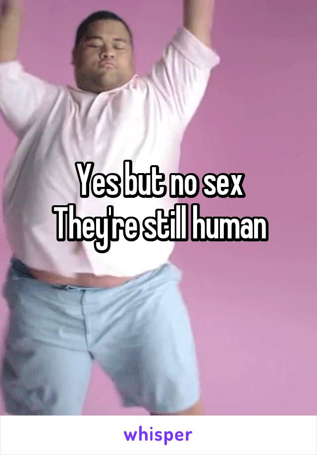 Yes but no sex
They're still human
