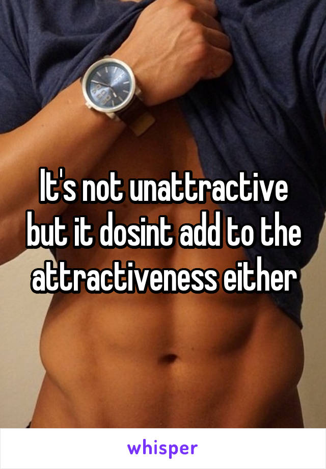 It's not unattractive but it dosint add to the attractiveness either