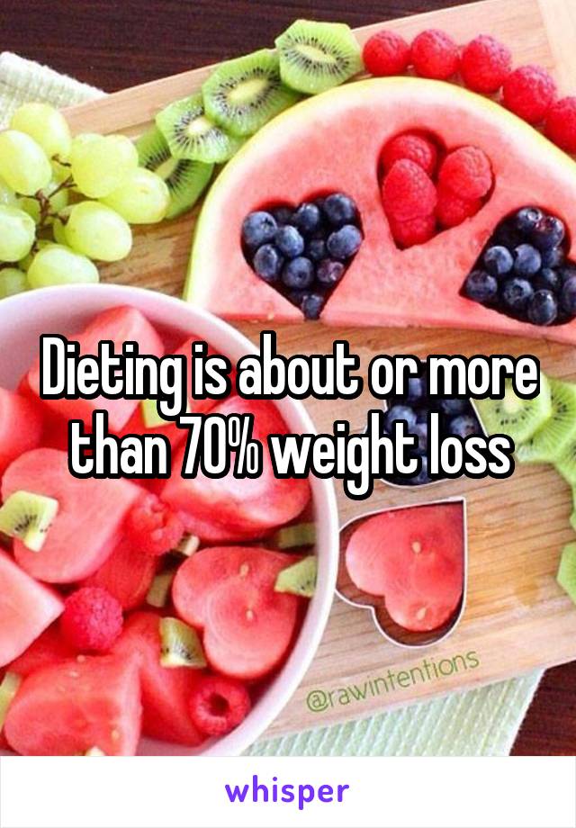 Dieting is about or more than 70% weight loss