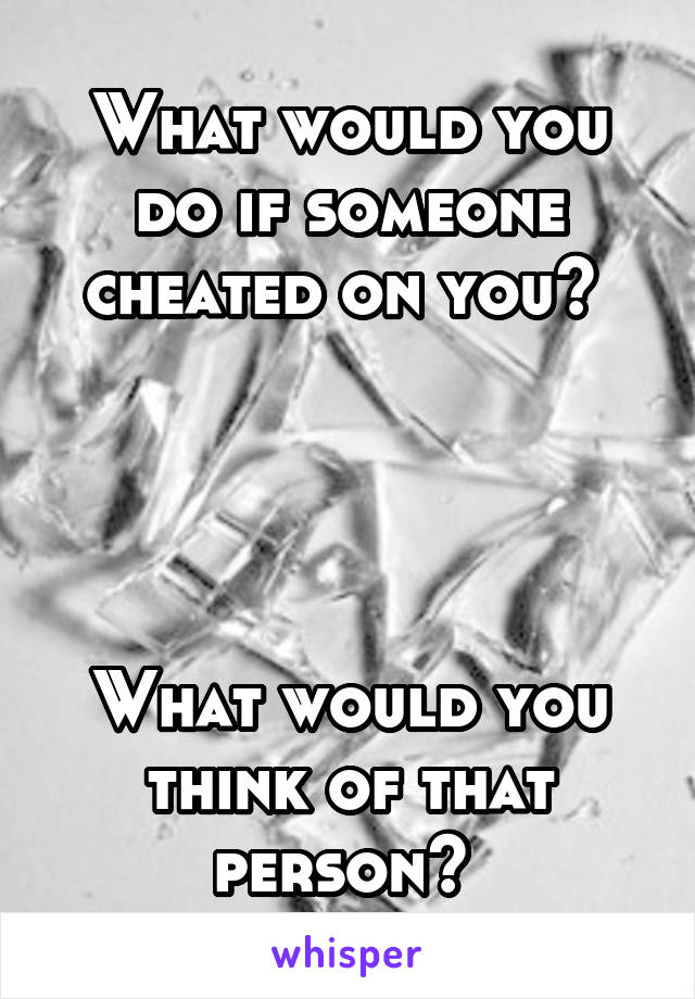 What would you do if someone cheated on you? 




What would you think of that person? 