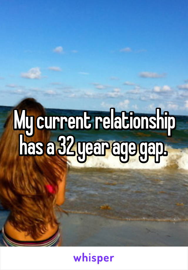 My current relationship has a 32 year age gap. 