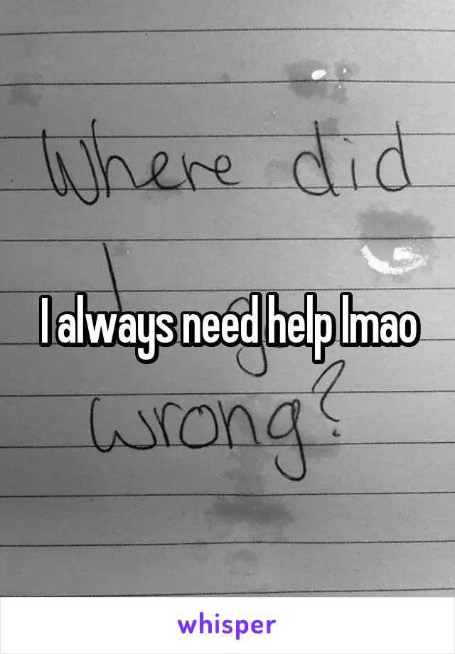 I always need help lmao