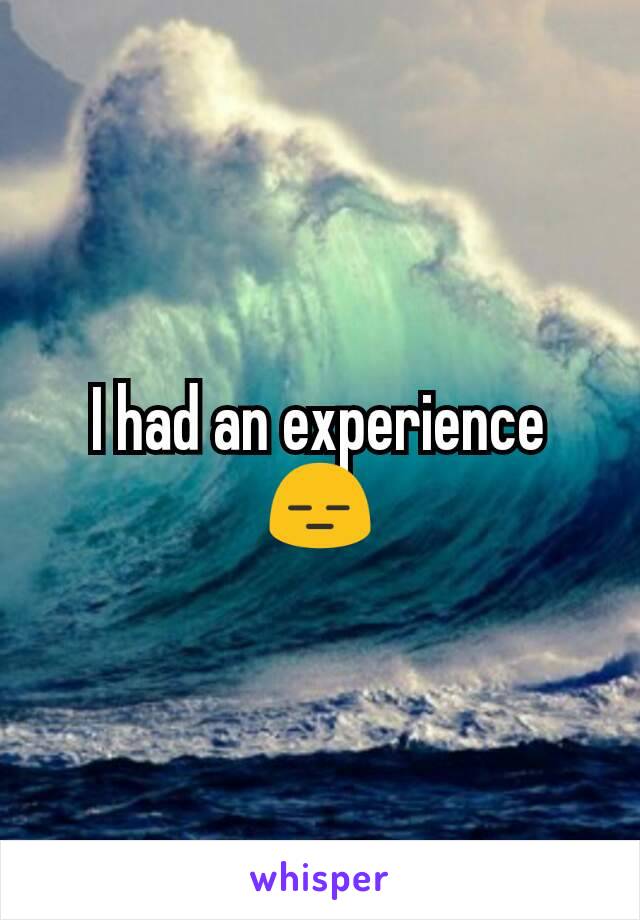 I had an experience
😑