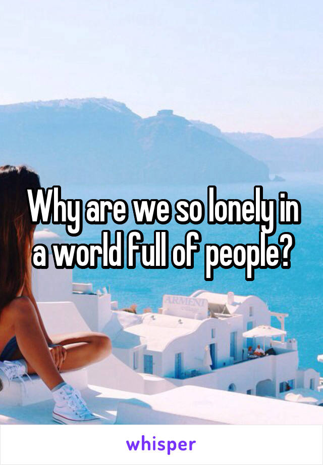 Why are we so lonely in a world full of people?