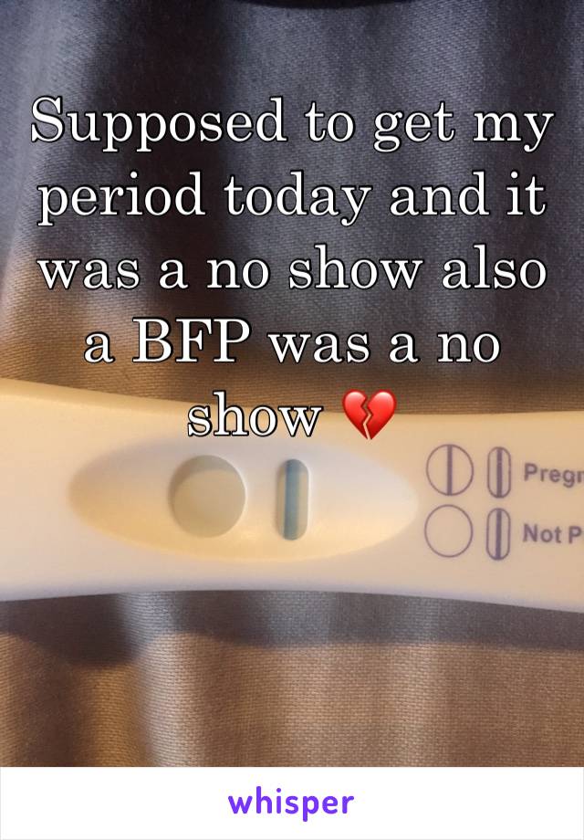 Supposed to get my period today and it was a no show also a BFP was a no show 💔