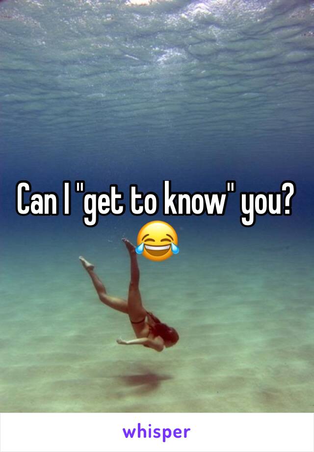 Can I "get to know" you?
😂