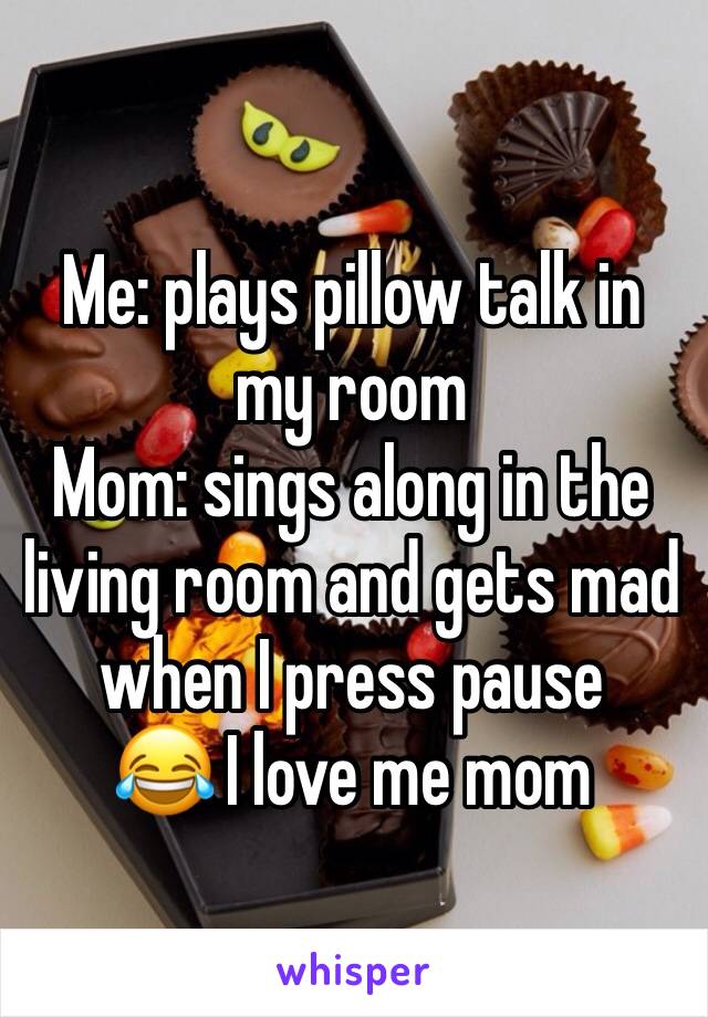 Me: plays pillow talk in my room
Mom: sings along in the living room and gets mad when I press pause
😂 I love me mom