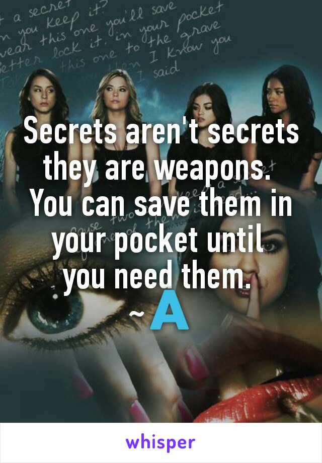 Secrets aren't secrets
they are weapons. 
You can save them in your pocket until 
you need them. 
~🇦