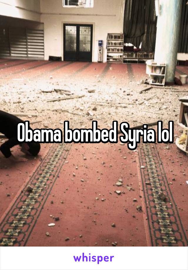 Obama bombed Syria lol