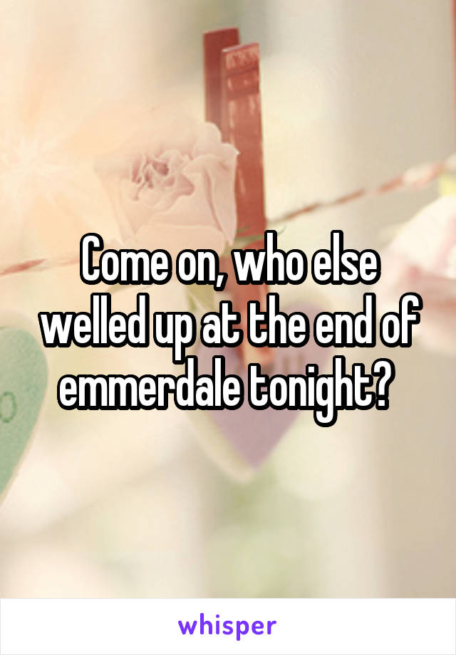 Come on, who else welled up at the end of emmerdale tonight? 