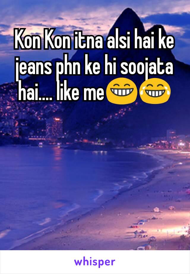 Kon Kon itna alsi hai ke jeans phn ke hi soojata hai.... like me😁😂