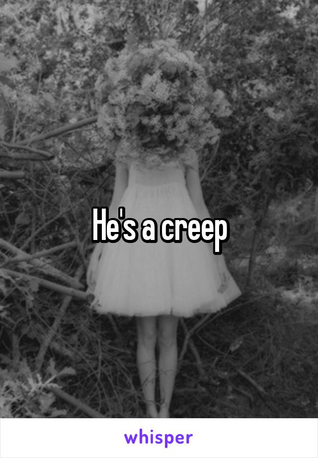 He's a creep