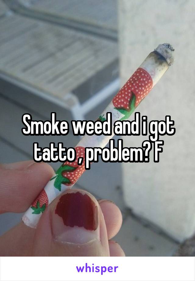 Smoke weed and i got tatto , problem? F