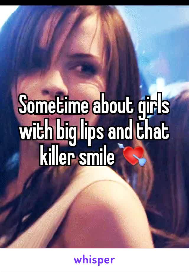 Sometime about girls with big lips and that killer smile💘