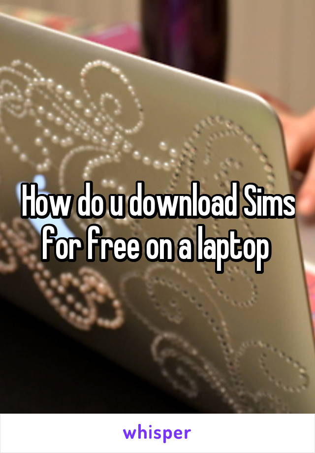 How do u download Sims for free on a laptop 