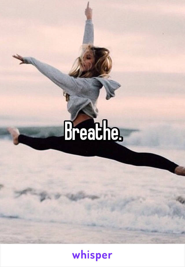 Breathe.