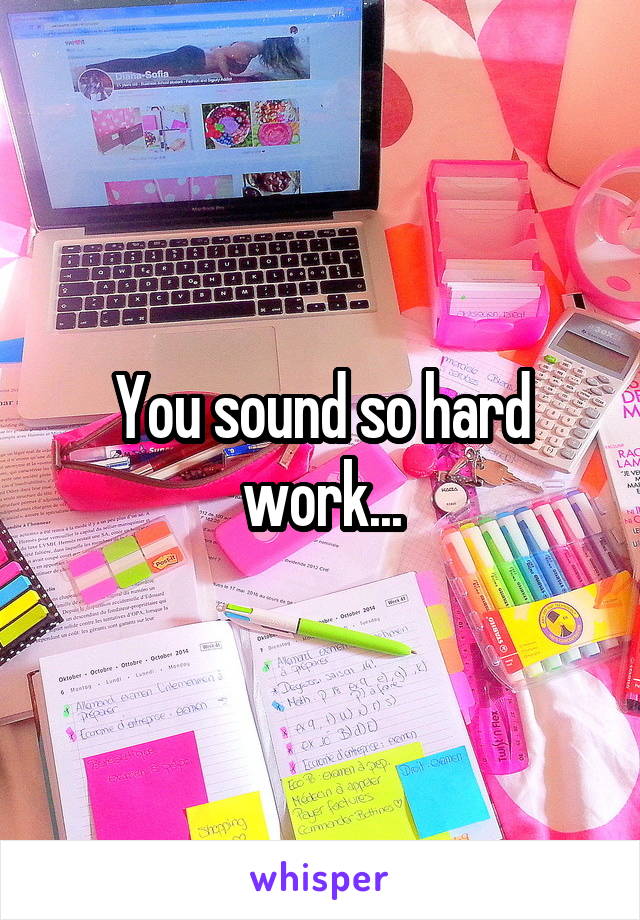 You sound so hard work...