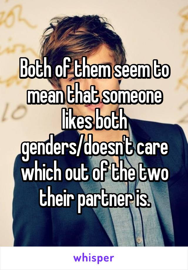 Both of them seem to mean that someone likes both genders/doesn't care which out of the two their partner is.