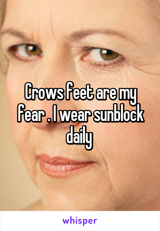 Crows feet are my fear . I wear sunblock daily 