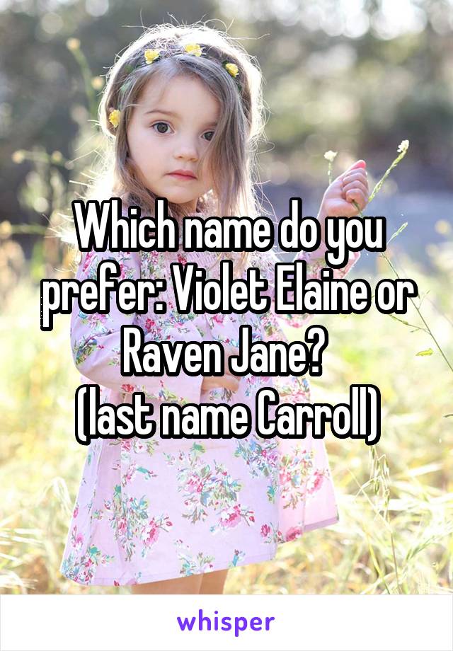 Which name do you prefer: Violet Elaine or Raven Jane? 
(last name Carroll)