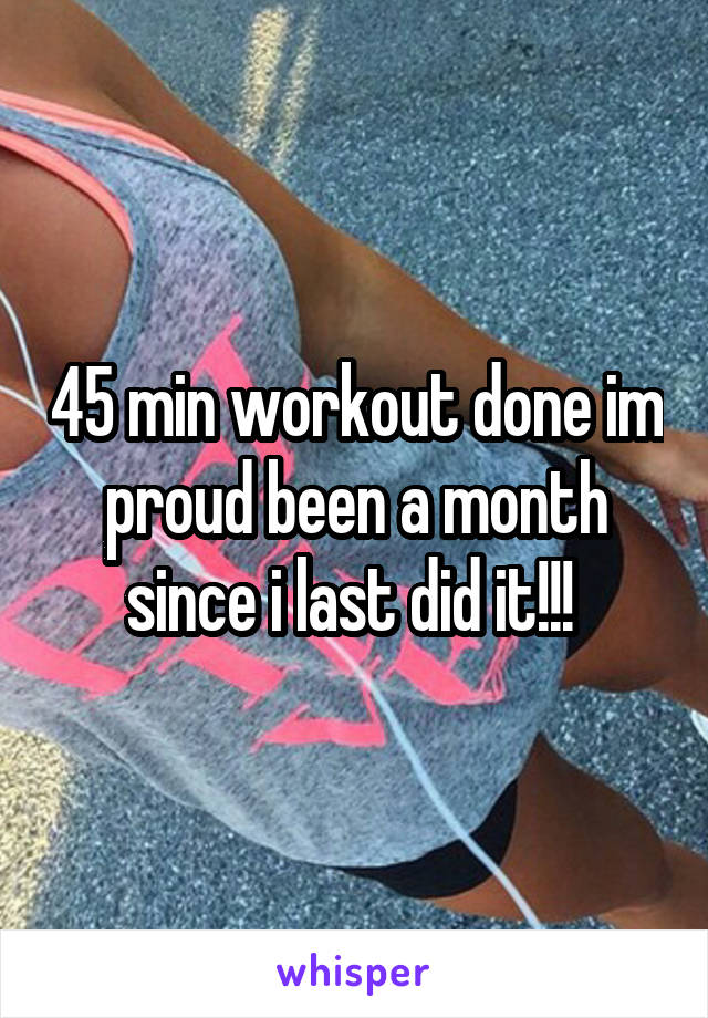 45 min workout done im proud been a month since i last did it!!! 