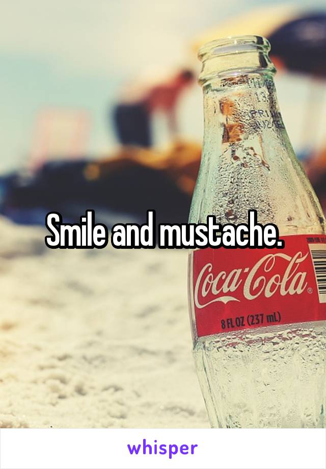 Smile and mustache.