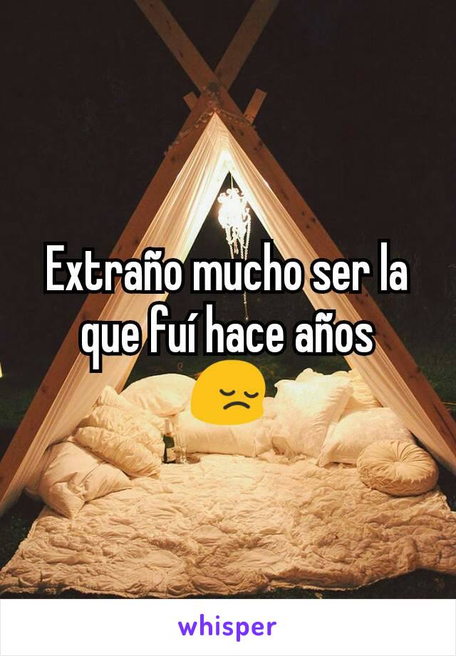 Extraño mucho ser la que fuí hace años
😔