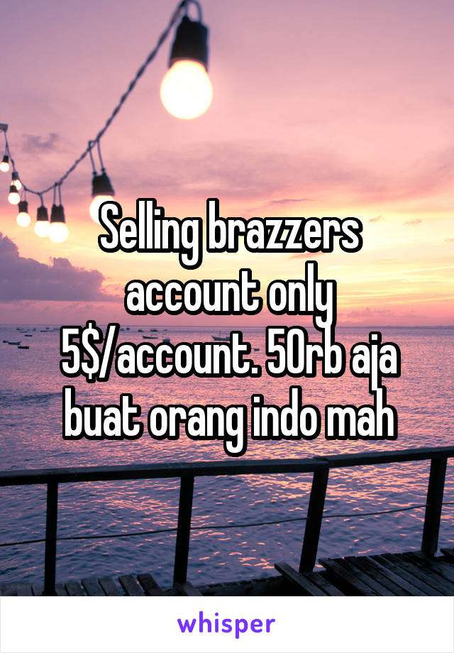 Selling brazzers account only 5$/account. 50rb aja buat orang indo mah