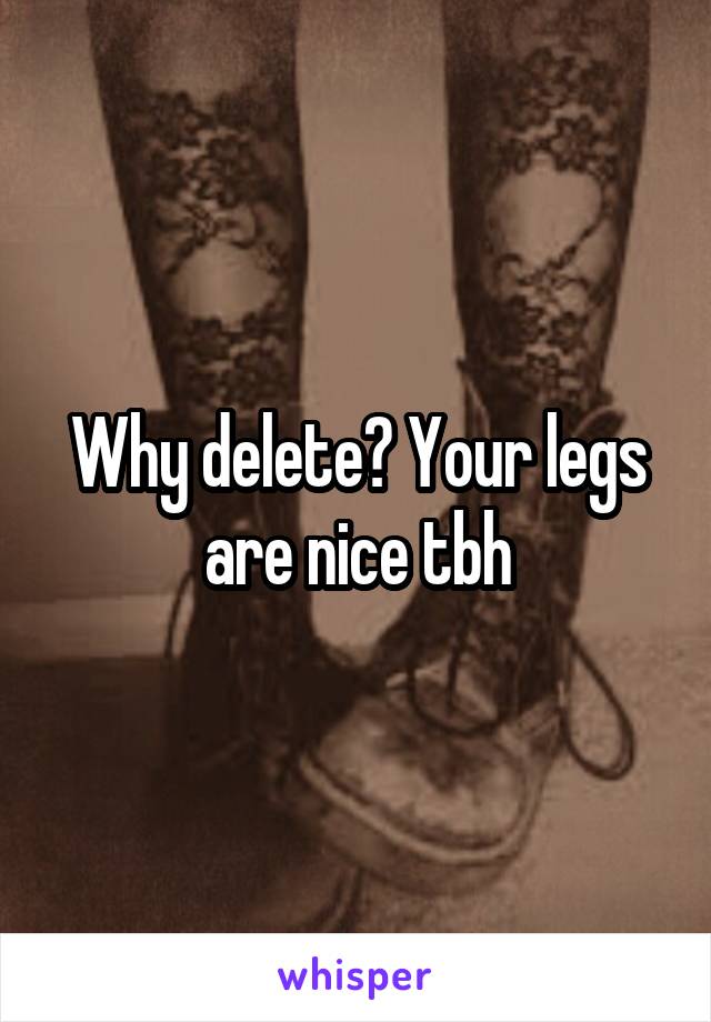 Why delete? Your legs are nice tbh