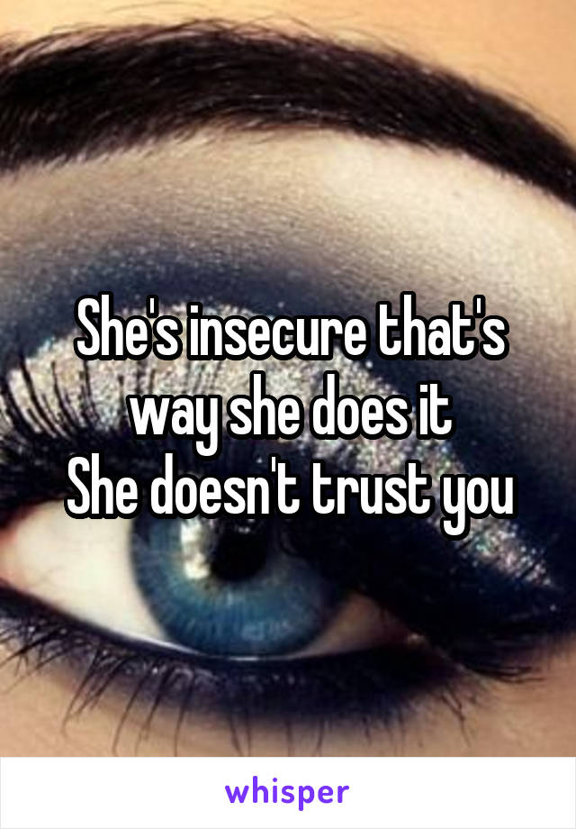 She's insecure that's way she does it
She doesn't trust you